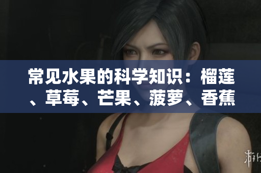 常见水果的科学知识：榴莲、草莓、芒果、菠萝、香蕉