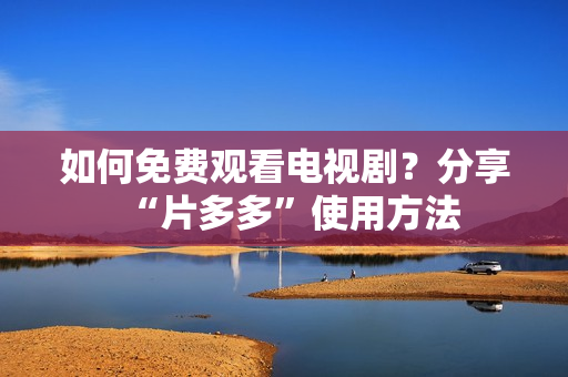 如何免费观看电视剧？分享“片多多”使用方法