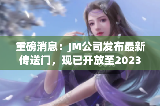 重磅消息：JM公司发布最新传送门，现已开放至2023！
