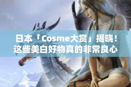 日本「Cosme大赏」揭晓！这些美白好物真的非常良心