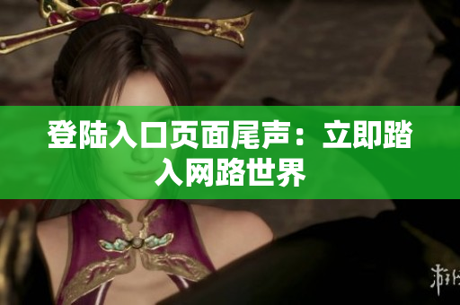 登陆入口页面尾声：立即踏入网路世界