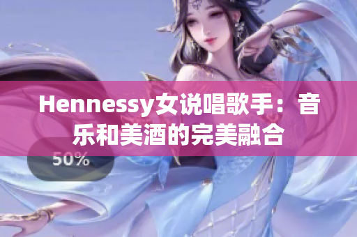 Hennessy女说唱歌手：音乐和美酒的完美融合