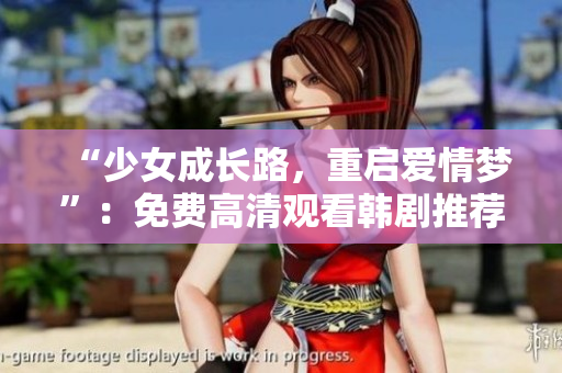 “少女成长路，重启爱情梦”：免费高清观看韩剧推荐！