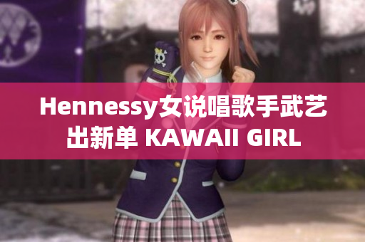 Hennessy女说唱歌手武艺出新单 KAWAII GIRL