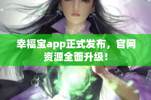 幸福宝app正式发布，官网资源全面升级！