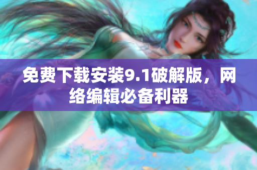 免费下载安装9.1破解版，网络编辑必备利器