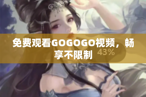 免费观看GOGOGO视频，畅享不限制
