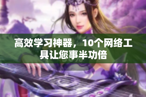 高效学习神器，10个网络工具让您事半功倍