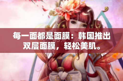 每一面都是面膜：韩国推出双层面膜，轻松美肌。