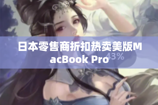 日本零售商折扣热卖美版MacBook Pro