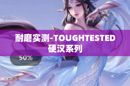 耐磨实测-TOUGHTESTED硬汉系列
