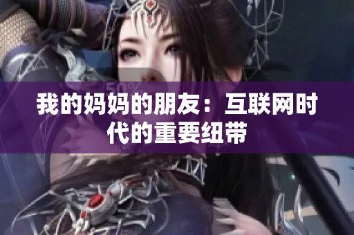 我的妈妈的朋友：互联网时代的重要纽带