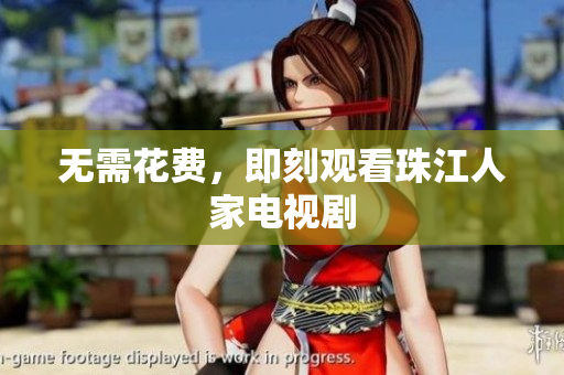 无需花费，即刻观看珠江人家电视剧
