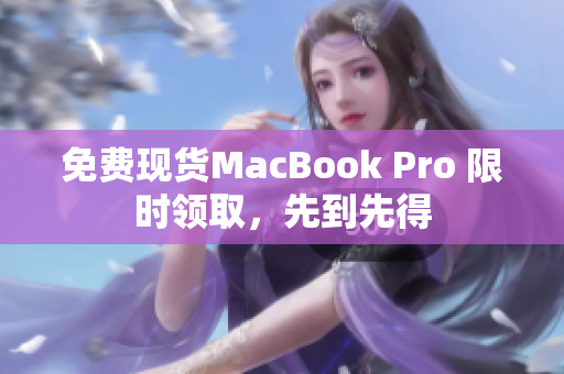 免费现货MacBook Pro 限时领取，先到先得