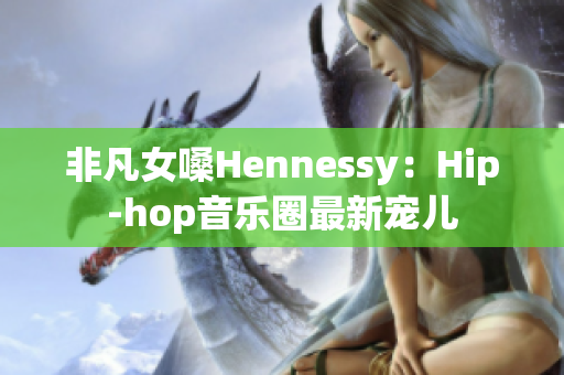 非凡女嗓Hennessy：Hip-hop音乐圈最新宠儿