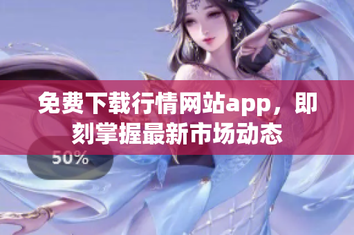 免费下载行情网站app，即刻掌握最新市场动态