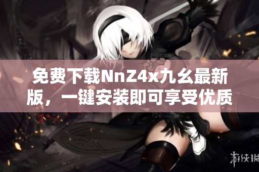 免费下载NnZ4x九幺最新版，一键安装即可享受优质服务