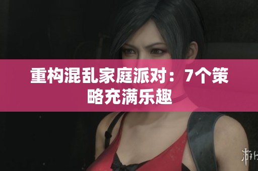 重构混乱家庭派对：7个策略充满乐趣
