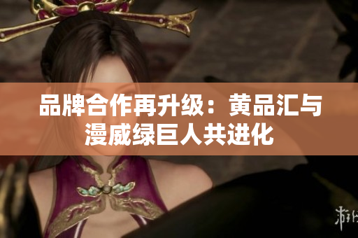 品牌合作再升级：黄品汇与漫威绿巨人共进化