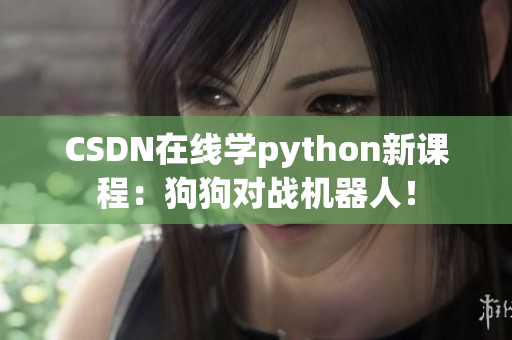 CSDN在线学python新课程：狗狗对战机器人！