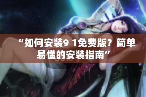 “如何安装9 1免费版？简单易懂的安装指南”