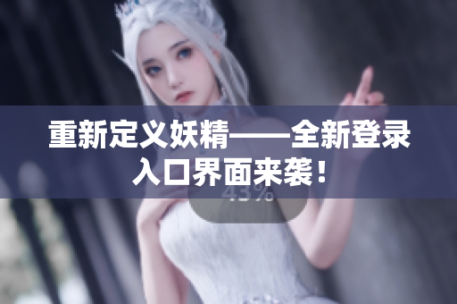 重新定义妖精——全新登录入口界面来袭！