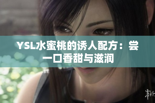 YSL水蜜桃的诱人配方：尝一口香甜与滋润