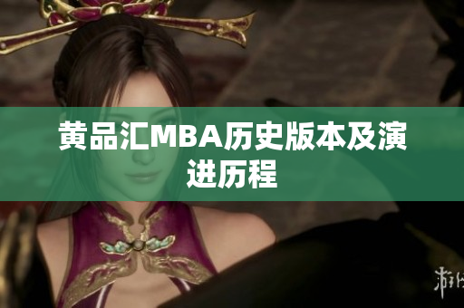 黄品汇MBA历史版本及演进历程