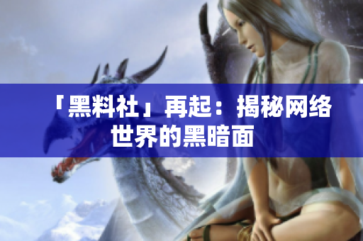 「黑料社」再起：揭秘网络世界的黑暗面