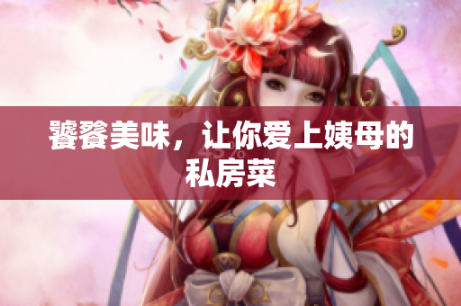 饕餮美味，让你爱上姨母的私房菜