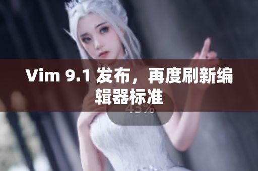 Vim 9.1 发布，再度刷新编辑器标准
