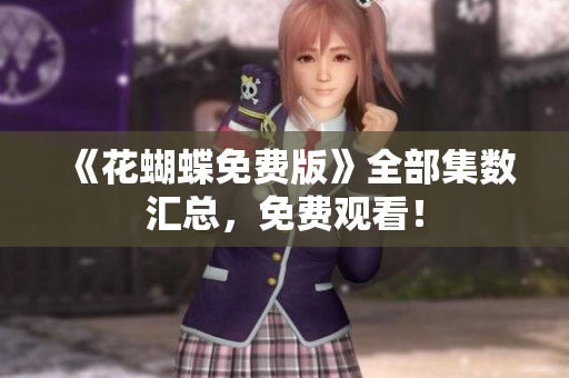 《花蝴蝶免费版》全部集数汇总，免费观看！