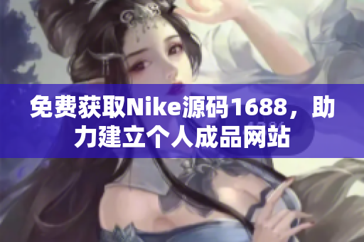 免费获取Nike源码1688，助力建立个人成品网站