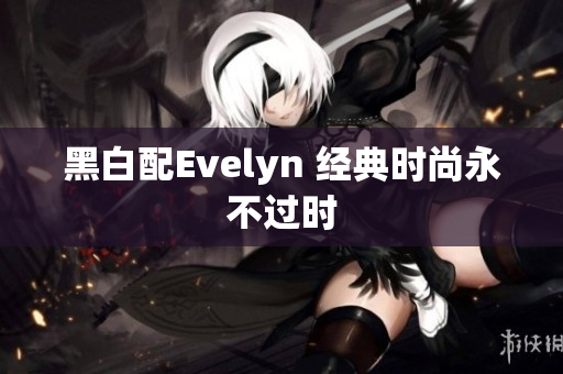 黑白配Evelyn 经典时尚永不过时