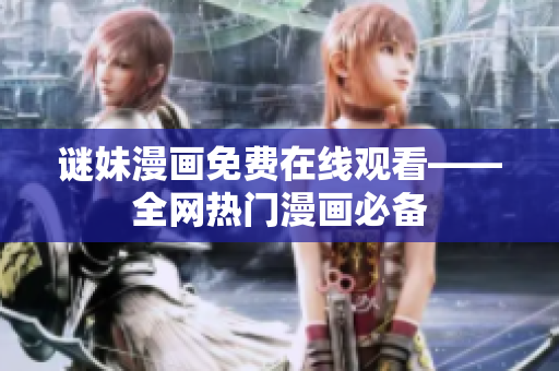 谜妹漫画免费在线观看——全网热门漫画必备