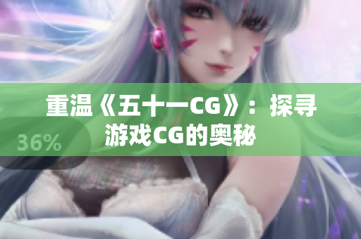 重温《五十一CG》：探寻游戏CG的奥秘