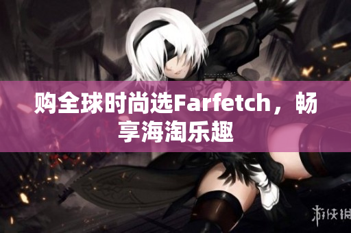 购全球时尚选Farfetch，畅享海淘乐趣