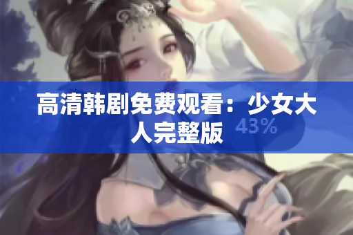 高清韩剧免费观看：少女大人完整版