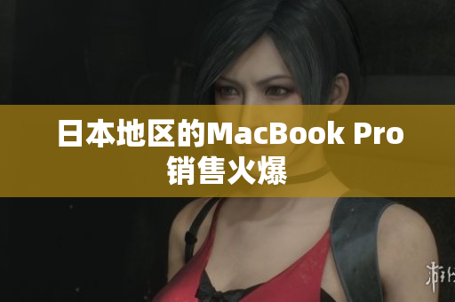 日本地区的MacBook Pro销售火爆