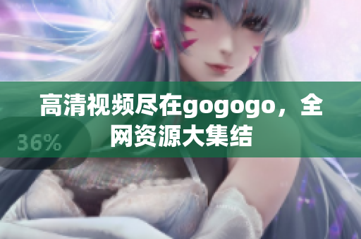 高清视频尽在gogogo，全网资源大集结