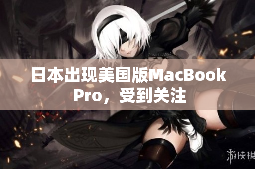 日本出现美国版MacBook Pro，受到关注