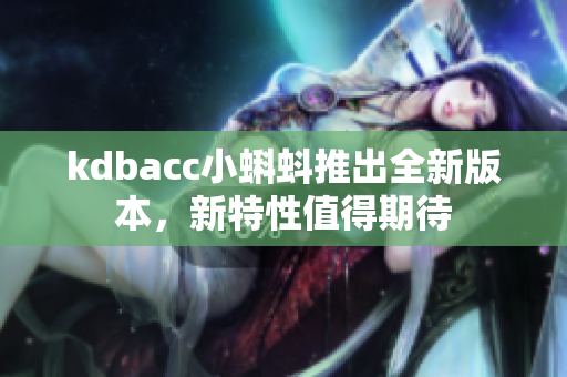 kdbacc小蝌蚪推出全新版本，新特性值得期待