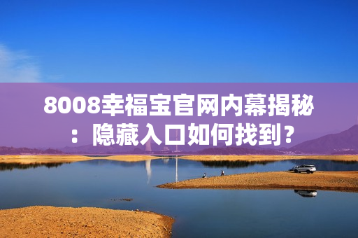 8008幸福宝官网内幕揭秘：隐藏入口如何找到？