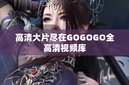 高清大片尽在GOGOGO全高清视频库
