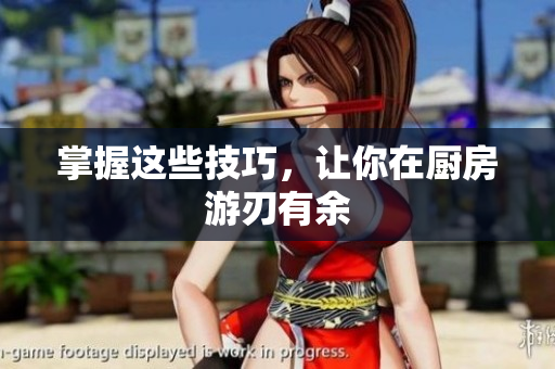 掌握这些技巧，让你在厨房游刃有余