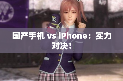 国产手机 vs iPhone：实力对决！