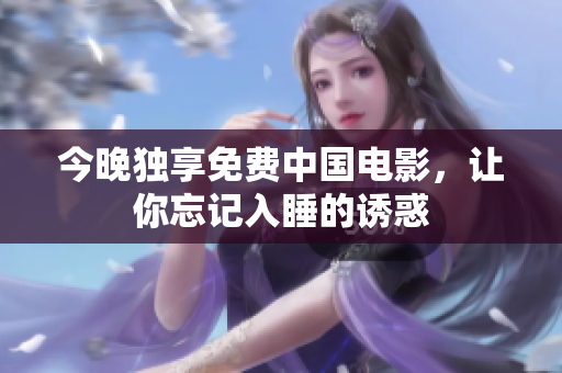 今晚独享免费中国电影，让你忘记入睡的诱惑