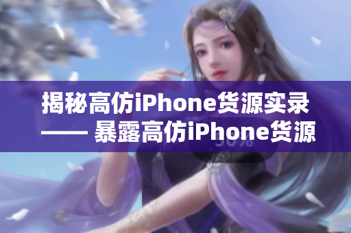 揭秘高仿iPhone货源实录 —— 暴露高仿iPhone货源真相