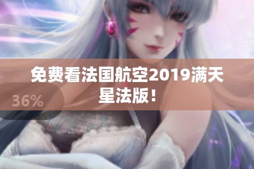 免费看法国航空2019满天星法版！