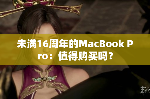 未满16周年的MacBook Pro：值得购买吗？